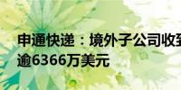 申通快递：境外子公司收到Ali CN交割付款逾6366万美元
