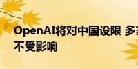 OpenAI将对中国设限 多家上市公司回应称不受影响