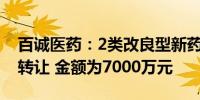 百诚医药：2类改良型新药2022HY052技术转让 金额为7000万元