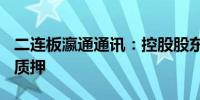 二连板瀛通通讯：控股股东黄晖解除800万股质押