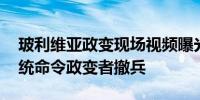 玻利维亚政变现场视频曝光：紧张对峙中 总统命令政变者撤兵