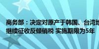 商务部：决定对原产于韩国、台湾地区和美国的进口苯乙烯继续征收反倾销税 实施期限为5年