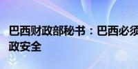 巴西财政部秘书：巴西必须明确计划以确保财政安全