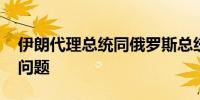伊朗代理总统同俄罗斯总统通电话 讨论合作问题