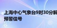 上海中心气象台9时30分解除暴雨和雷电黄色预警信号