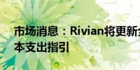 市场消息：Rivian将更新全年战略计划与资本支出指引