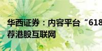 华西证券：内容平台“618”增长亮眼继续推荐港股互联网