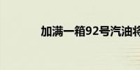 加满一箱92号汽油将多花8元