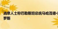 消息人士称巴勒斯坦总统马哈茂德·阿巴斯计划于8月访问俄罗斯