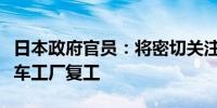 日本政府官员：将密切关注全球经济走势、汽车工厂复工