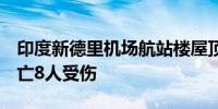 印度新德里机场航站楼屋顶坍塌已造成1人死亡8人受伤