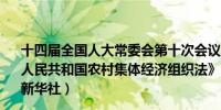 十四届全国人大常委会第十次会议6月28日表决通过《中华人民共和国农村集体经济组织法》自2025年5月1日起施行（新华社）