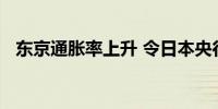 东京通胀率上升 令日本央行保持加息轨道