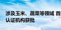 涉及玉米、蔬菜等领域 首批两家农作物种子认证机构获批