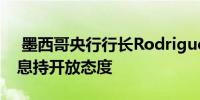  墨西哥央行行长Rodriguez暗示对进一步降息持开放态度