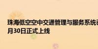 珠海低空空中交通管理与服务系统已初步架设完成计划于6月30日正式上线