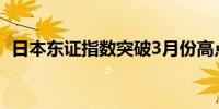 日本东证指数突破3月份高点迈向34年新高