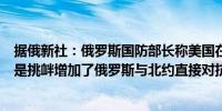 据俄新社：俄罗斯国防部长称美国在黑海的侦察无人机活动是挑衅增加了俄罗斯与北约直接对抗的风险