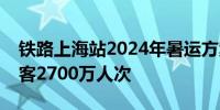 铁路上海站2024年暑运方案出台预计发送旅客2700万人次