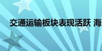 交通运输板块表现活跃 海通发展涨近5%