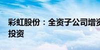 彩虹股份：全资子公司增资扩股引入6.5亿元投资