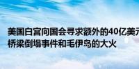 美国白宫向国会寻求额外的40亿美元用于赈灾包括巴尔的摩桥梁倒塌事件和毛伊岛的大火