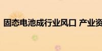 固态电池成行业风口 产业资本探索突围之路