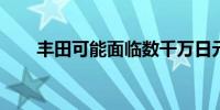 丰田可能面临数千万日元的赔偿费用