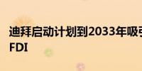 迪拜启动计划到2033年吸引6500亿迪拉姆的FDI