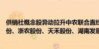 供销社概念股异动拉升中农联合直线涨停天鹅股份、辉隆股份、浙农股份、天禾股份、湖南发展等纷纷冲高