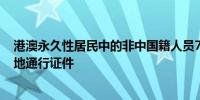 港澳永久性居民中的非中国籍人员7月10日起可申办来往内地通行证件