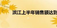 滨江上半年销售额达到582.3亿元