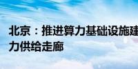 北京：推进算力基础设施建设打造京津冀蒙算力供给走廊