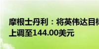 摩根士丹利：将英伟达目标价从116.00美元上调至144.00美元