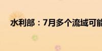 水利部：7月多个流域可能发生较大洪水