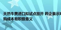 天然牛黄进口拟试点放开 药企表示对增加原料供应及控制采购成本有积极意义