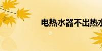 电热水器不出热水图解