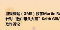 游戏驿站（GME）股东Martin Radev：自愿撤销6月28日针对“散户带头大哥”Keith Gill/“Roaring Kitty”提出的欺诈诉讼