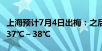 上海预计7月4日出梅：之后连续6天高温可达37℃～38℃