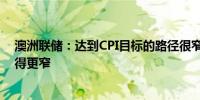 澳洲联储：达到CPI目标的路径很窄达到就业目标的路径变得更窄