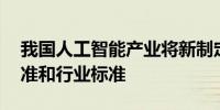 我国人工智能产业将新制定50项以上国家标准和行业标准