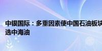 中银国际：多重因素使中国石油板块下半年继续跑赢大市 首选中海油