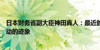 日本财务省副大臣神田真人：最近的汇率波动显示出投机活动的迹象