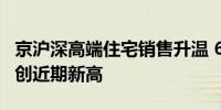 京沪深高端住宅销售升温 6月二手房成交量均创近期新高