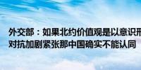 外交部：如果北约价值观是以意识形态划线制造矛盾、挑动对抗加剧紧张那中国确实不能认同