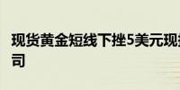 现货黄金短线下挫5美元现报2330.61美元/盎司