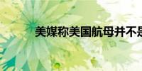 美媒称美国航母并不是不可战胜