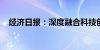 经济日报：深度融合科技创新与产业创新