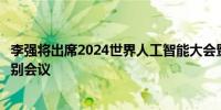 李强将出席2024世界人工智能大会暨人工智能全球治理高级别会议