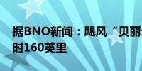 据BNO新闻：飓风“贝丽尔”风速达到每小时160英里